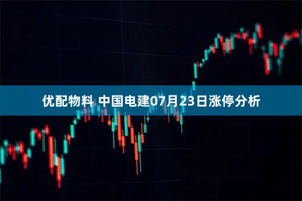 优配物料 中国电建07月23日涨停分析