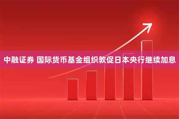 中融证券 国际货币基金组织敦促日本央行继续加息