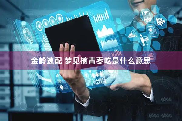金岭速配 梦见摘青枣吃是什么意思