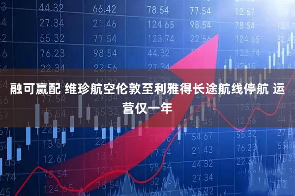 融可赢配 维珍航空伦敦至利雅得长途航线停航 运营仅一年